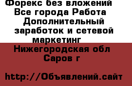 Форекс без вложений. - Все города Работа » Дополнительный заработок и сетевой маркетинг   . Нижегородская обл.,Саров г.